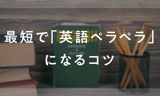 最短で「英語ペラペラ」にたどり着くコツ