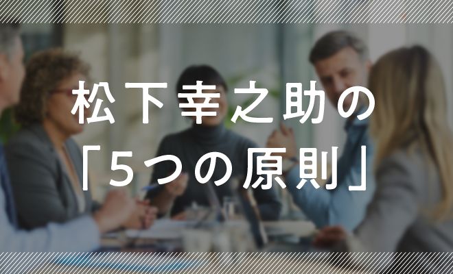 仕事でいちばん大切な、松下幸之助の「５つの原則」